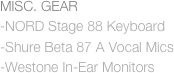 MISC. GEAR
-NORD Stage 88 Keyboard
-Shure Beta 87 A Vocal Mics
-Westone In-Ear Monitors
